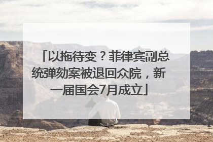 以拖待变？菲律宾副总统弹劾案被退回众院，新一届国会7月成立