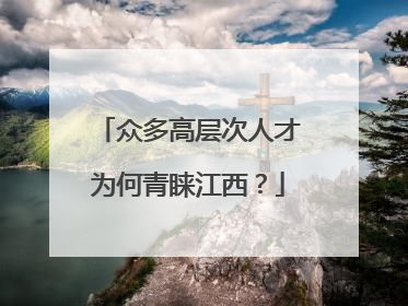 众多高层次人才为何青睐江西？