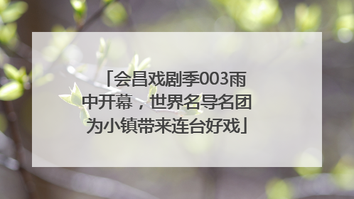 会昌戏剧季003雨中开幕，世界名导名团为小镇带来连台好戏