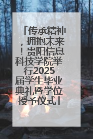 传承精神，拥抱未来！贵阳信息科技学院举行2025届学生毕业典礼暨学位授予仪式