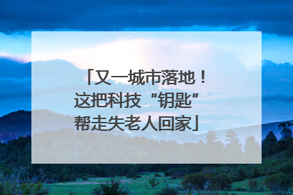 又一城市落地！这把科技“钥匙”帮走失老人回家