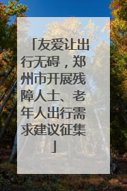 友爱让出行无碍，郑州市开展残障人士、老年人出行需求建议征集