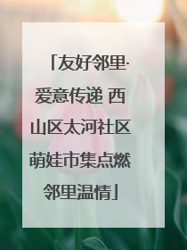 友好邻里·爱意传递 西山区太河社区萌娃市集点燃邻里温情