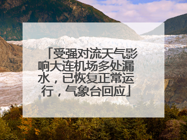 受强对流天气影响大连机场多处漏水，已恢复正常运行，气象台回应