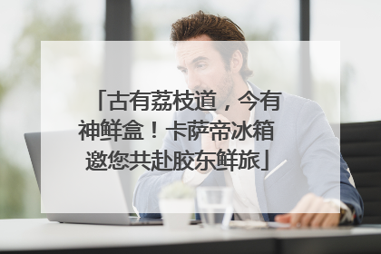 古有荔枝道，今有神鲜盒！卡萨帝冰箱邀您共赴胶东鲜旅