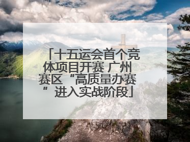 十五运会首个竞体项目开赛 广州赛区“高质量办赛”进入实战阶段