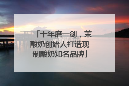 十年磨一剑，茉酸奶创始人打造现制酸奶知名品牌