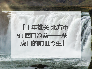 千年雄关 北方重镇 西口沧桑——杀虎口的前世今生