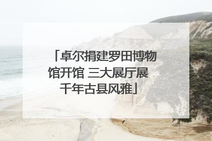 卓尔捐建罗田博物馆开馆 三大展厅展千年古县风雅