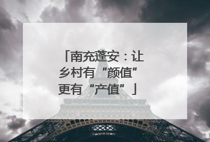 南充蓬安：让乡村有“颜值”更有“产值”