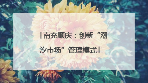 南充顺庆：创新“潮汐市场”管理模式