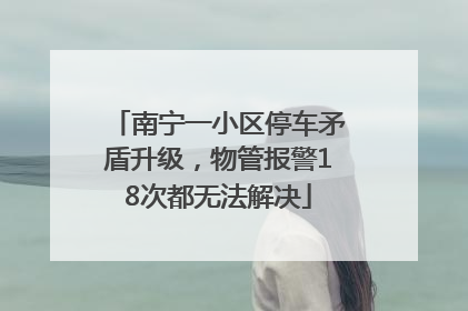南宁一小区停车矛盾升级，物管报警18次都无法解决
