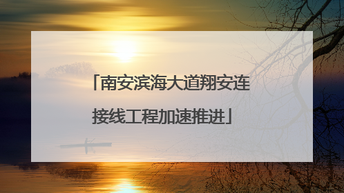南安滨海大道翔安连接线工程加速推进