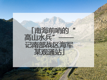 南海前哨的“高山水兵”——记南部战区海军某观通站