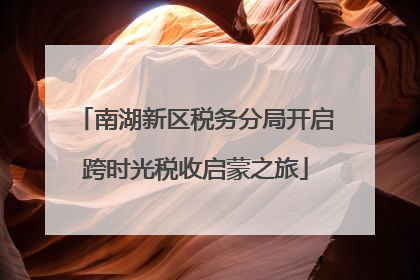 南湖新区税务分局开启跨时光税收启蒙之旅