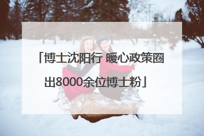 博士沈阳行 暖心政策圈出8000余位博士粉