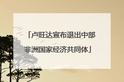 卢旺达宣布退出中部非洲国家经济共同体