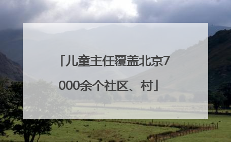 儿童主任覆盖北京7000余个社区、村