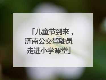 儿童节到来，济南公交驾驶员走进小学课堂