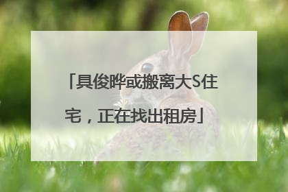 具俊晔或搬离大S住宅,正在找出租房