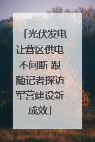 光伏发电让营区供电不间断 跟随记者探访军营建设新成效