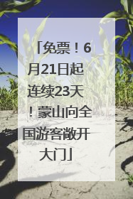 免票！6月21日起连续23天！蒙山向全国游客敞开大门