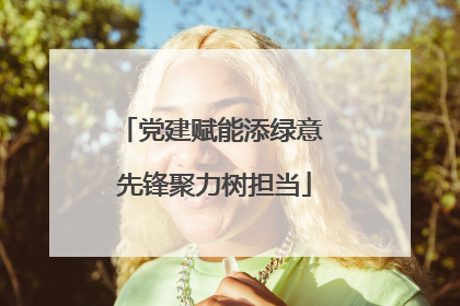 党建赋能添绿意 先锋聚力树担当
