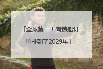 全球第一！有造船订单排到了2029年