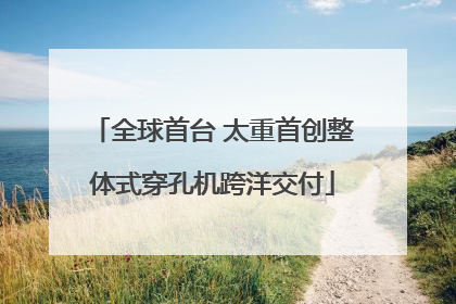 全球首台 太重首创整体式穿孔机跨洋交付
