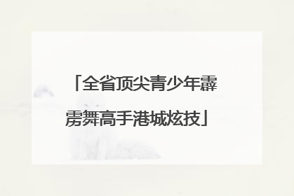 全省顶尖青少年霹雳舞高手港城炫技