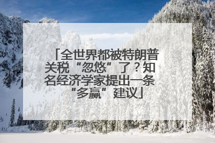 全世界都被特朗普关税“忽悠”了？知名经济学家提出一条“多赢”建议