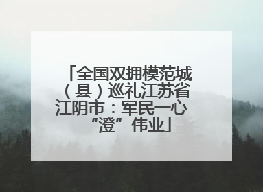 全国双拥模范城（县）巡礼江苏省江阴市：军民一心“澄”伟业