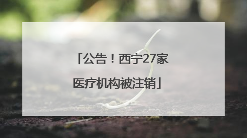 公告！西宁27家医疗机构被注销