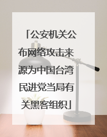 公安机关公布网络攻击来源为中国台湾民进党当局有关黑客组织