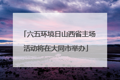 六五环境日山西省主场活动将在大同市举办