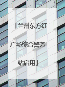 兰州东方红广场综合警务站启用