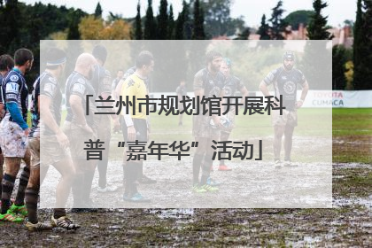 兰州市规划馆开展科普“嘉年华”活动