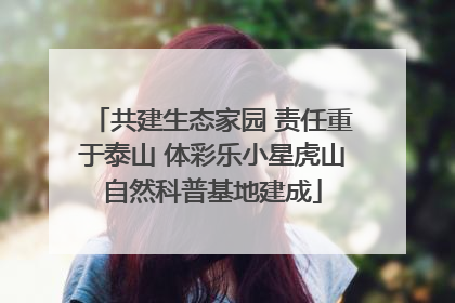 共建生态家园 责任重于泰山 体彩乐小星虎山自然科普基地建成