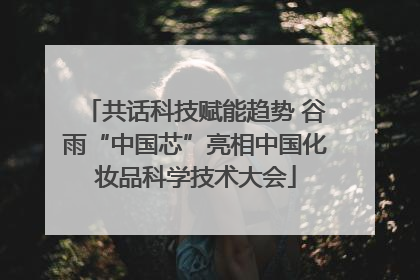 共话科技赋能趋势 谷雨“中国芯”亮相中国化妆品科学技术大会