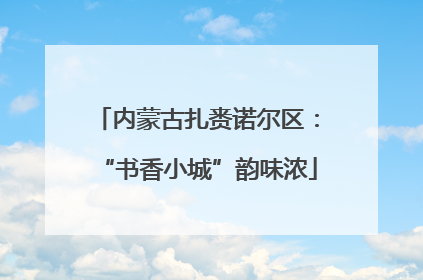 内蒙古扎赉诺尔区：“书香小城”韵味浓