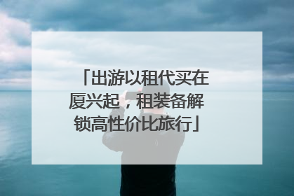 出游以租代买在厦兴起，租装备解锁高性价比旅行