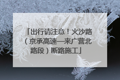 出行请注意！火沙路（京承高速—来广营北路段）断路施工