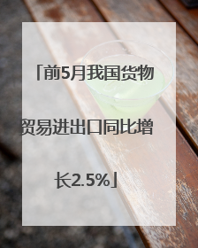 前5月我国货物贸易进出口同比增长2.5%