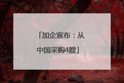 加企宣布：从中国采购4艘