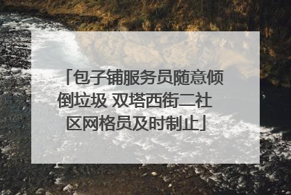 包子铺服务员随意倾倒垃圾 双塔西街二社区网格员及时制止
