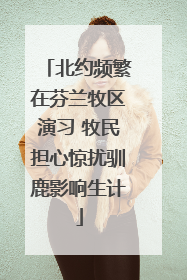 北约频繁在芬兰牧区演习 牧民担心惊扰驯鹿影响生计