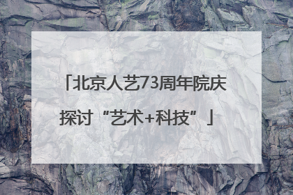 北京人艺73周年院庆探讨“艺术+科技”