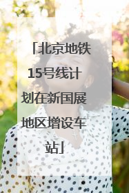 北京地铁15号线计划在新国展地区增设车站