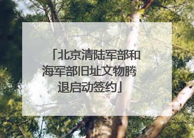 北京清陆军部和海军部旧址文物腾退启动签约