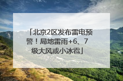 北京2区发布雷电预警！局地雷雨+6、7级大风或小冰雹